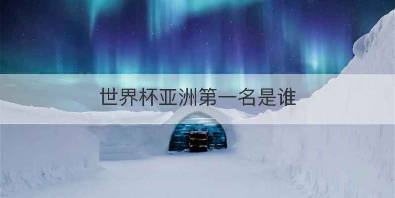 世界杯亚洲第一名是谁