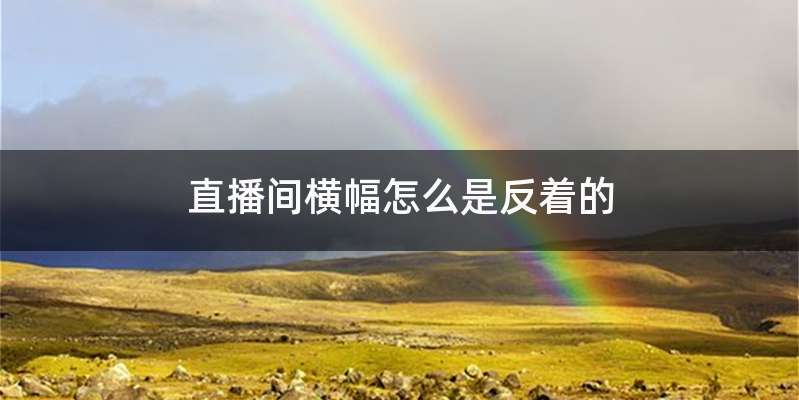 直播间横幅怎么是反着的