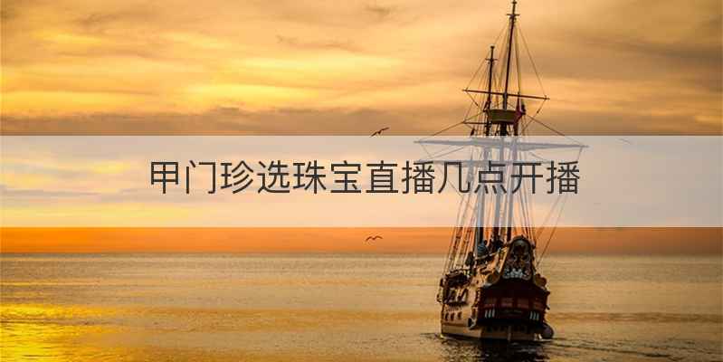 甲门珍选珠宝直播几点开播