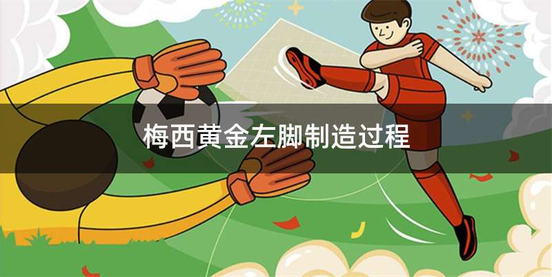 梅西黄金左脚制造过程