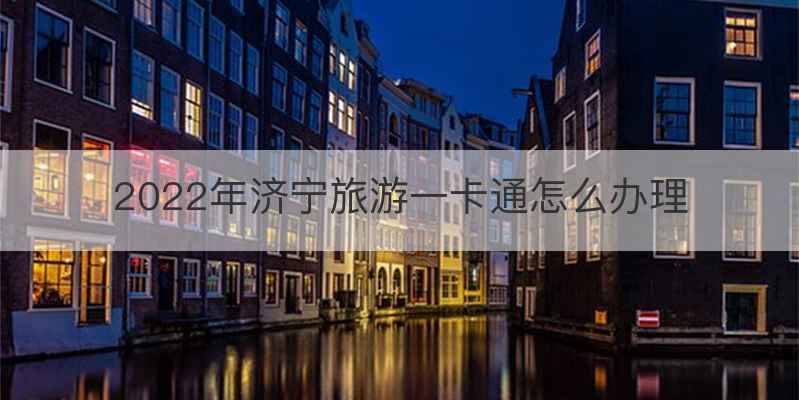 2022年济宁旅游一卡通怎么办理