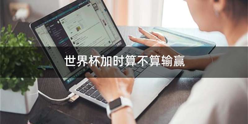 世界杯加时算不算输赢