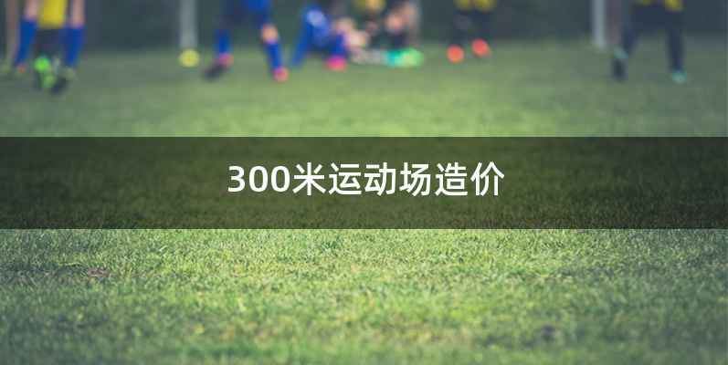 300米运动场造价