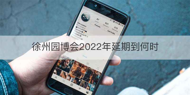 徐州园博会2022年延期到何时