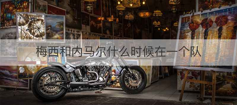 梅西和内马尔什么时候在一个队