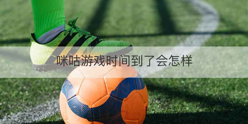 咪咕游戏时间到了会怎样