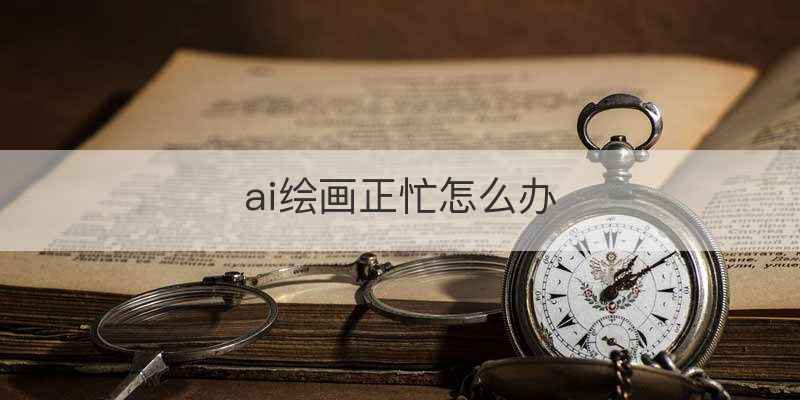 ai绘画正忙怎么办