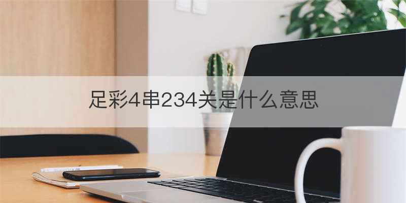 足彩4串234关是什么意思