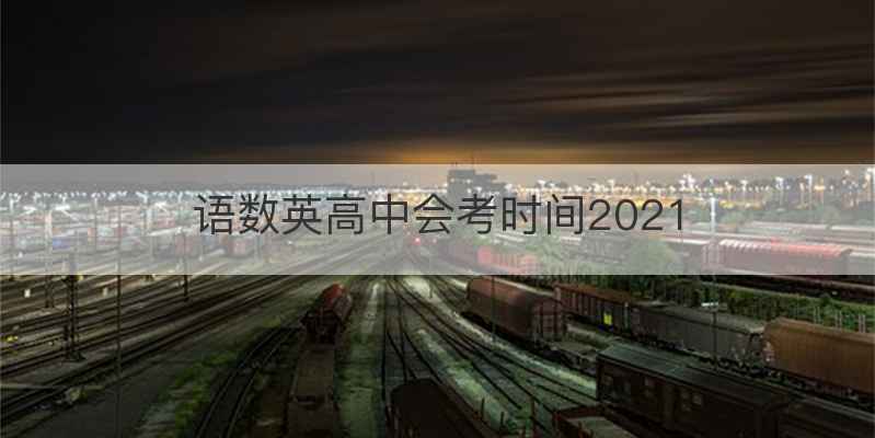 语数英高中会考时间2021