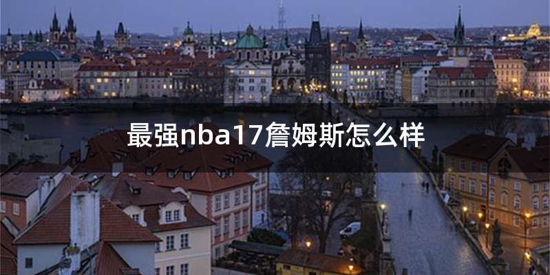 最强nba17詹姆斯怎么样