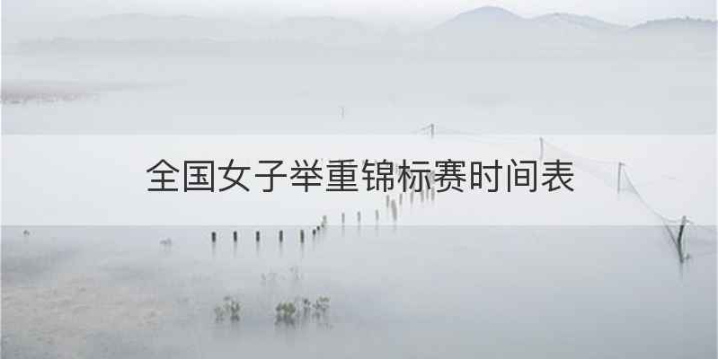 全国女子举重锦标赛时间表