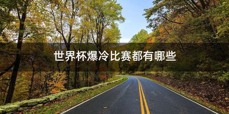 世界杯爆冷比赛都有哪些