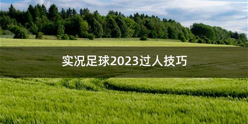 实况足球2023过人技巧