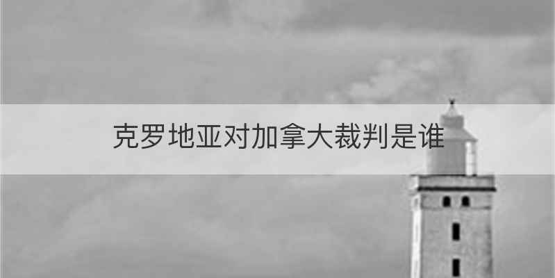 克罗地亚对加拿大裁判是谁
