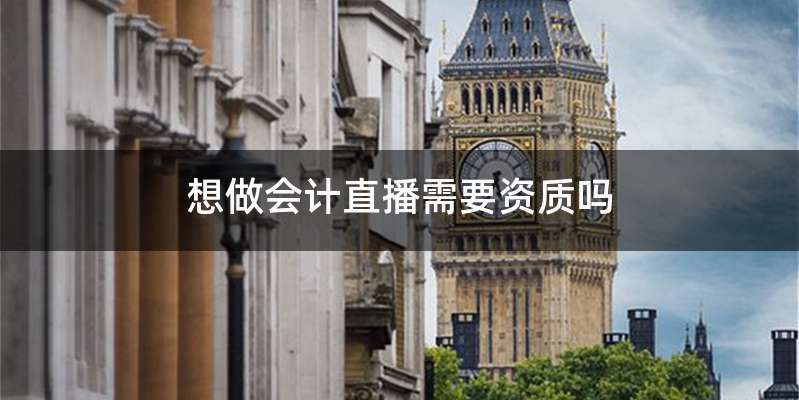 想做会计直播需要资质吗