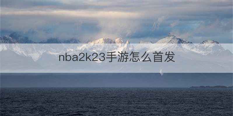 nba2k23手游怎么首发
