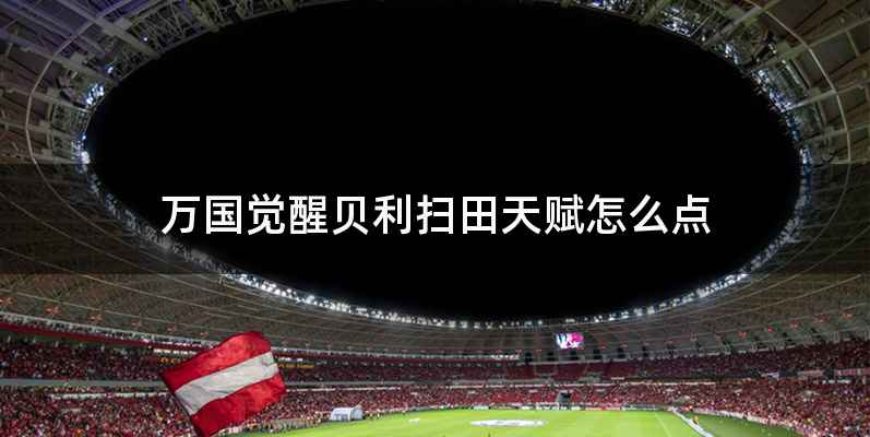 万国觉醒贝利扫田天赋怎么点