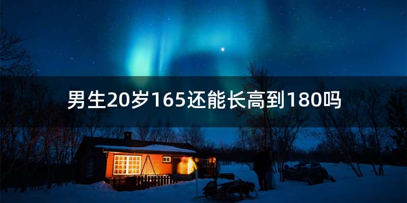男生20岁165还能长高到180吗