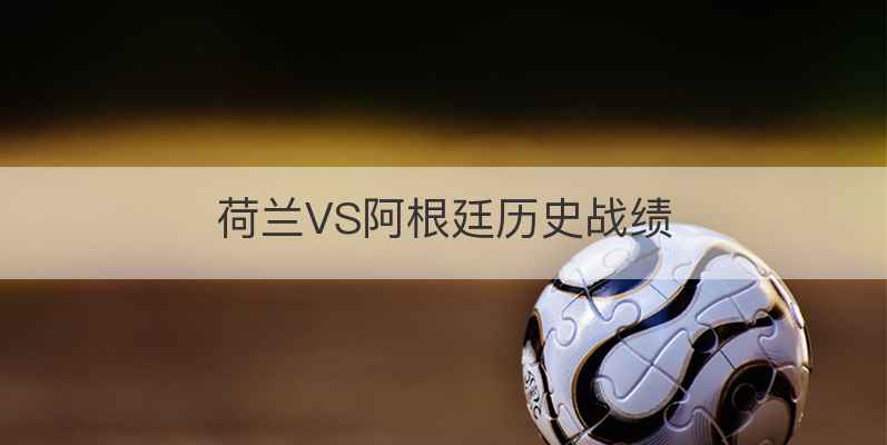 荷兰VS阿根廷历史战绩