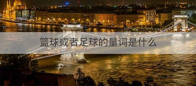 篮球或者足球的量词是什么