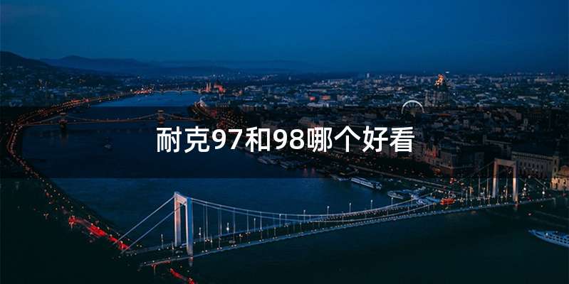 耐克97和98哪个好看