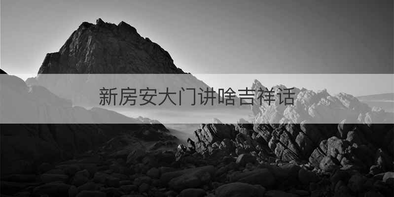 新房安大门讲啥吉祥话