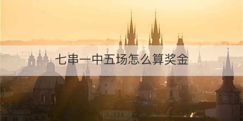 七串一中五场怎么算奖金