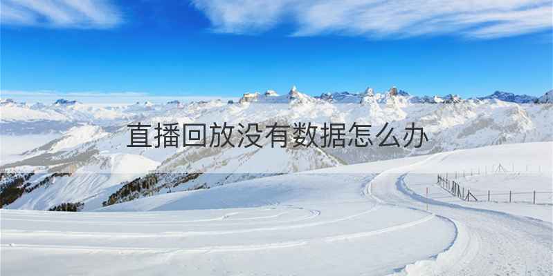 直播回放没有数据怎么办