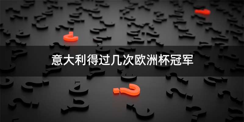 意大利得过几次欧洲杯冠军