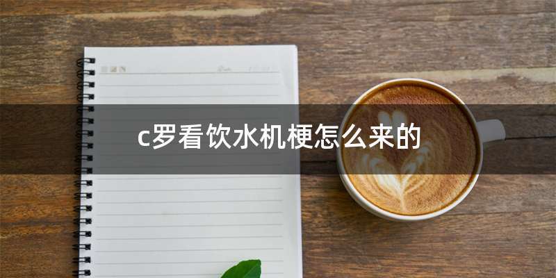 c罗看饮水机梗怎么来的