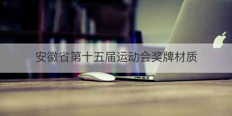 安徽省第十五届运动会奖牌材质