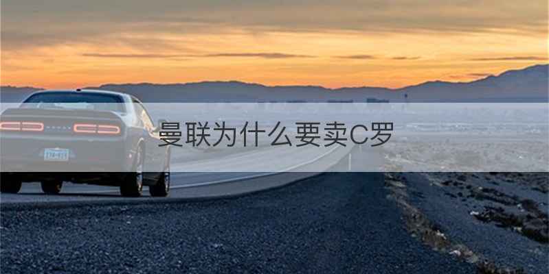 曼联为什么要卖C罗