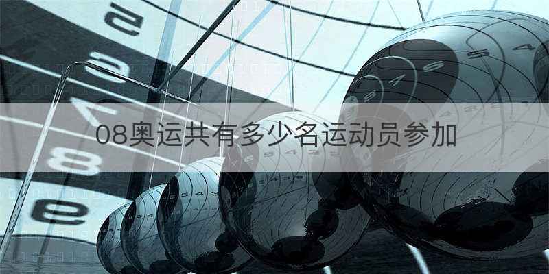 08奥运共有多少名运动员参加