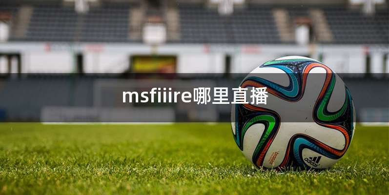 msfiiire哪里直播