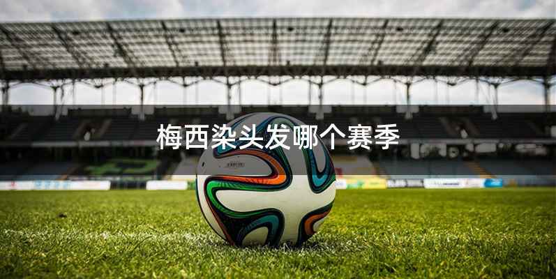 梅西染头发哪个赛季