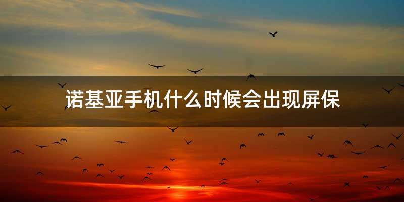 诺基亚手机什么时候会出现屏保