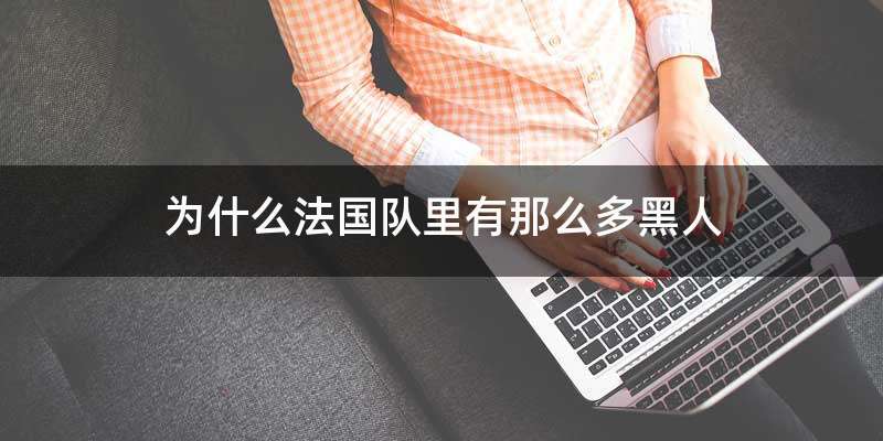 为什么法国队里有那么多黑人