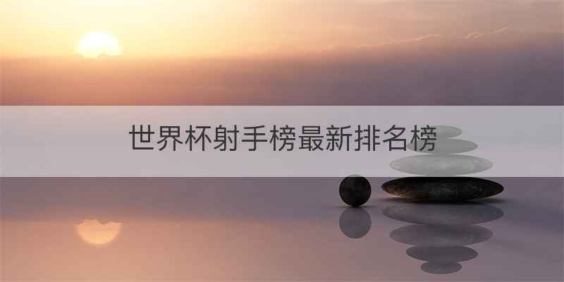 世界杯射手榜最新排名榜