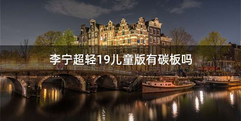 李宁超轻19儿童版有碳板吗