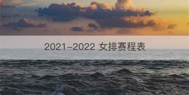 2021-2022 女排赛程表