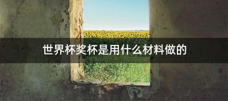 世界杯奖杯是用什么材料做的