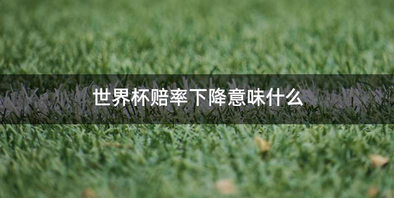 世界杯赔率下降意味什么