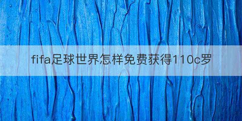 fifa足球世界怎样免费获得110c罗