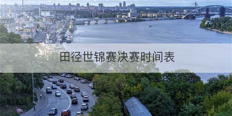 田径世锦赛决赛时间表