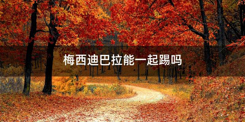 梅西迪巴拉能一起踢吗