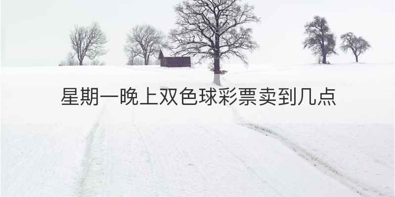 星期一晚上双色球彩票卖到几点