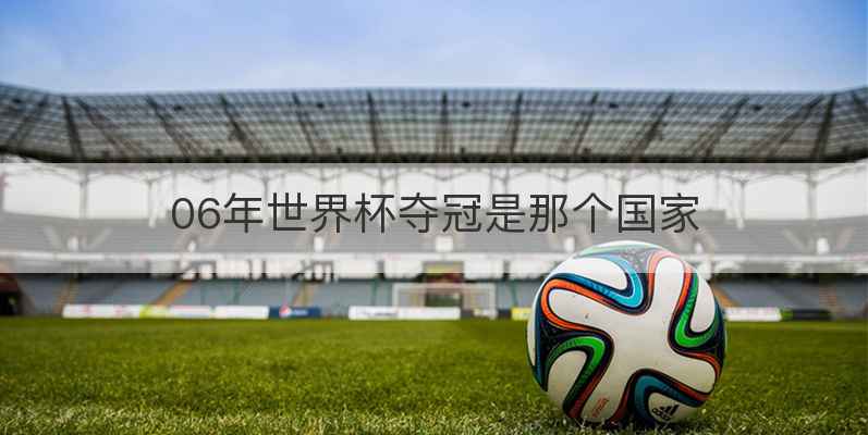 06年世界杯夺冠是那个国家