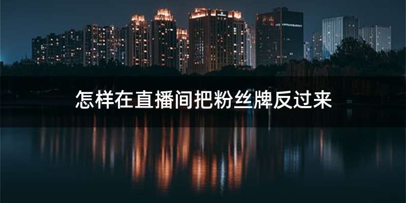 怎样在直播间把粉丝牌反过来