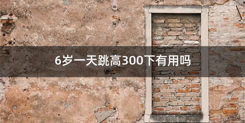 6岁一天跳高300下有用吗