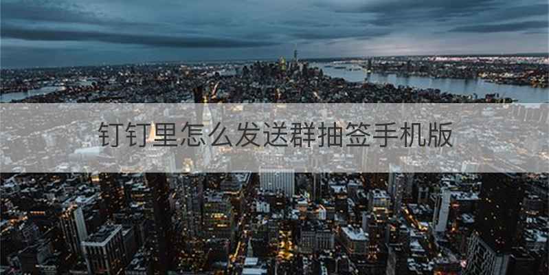 钉钉里怎么发送群抽签手机版